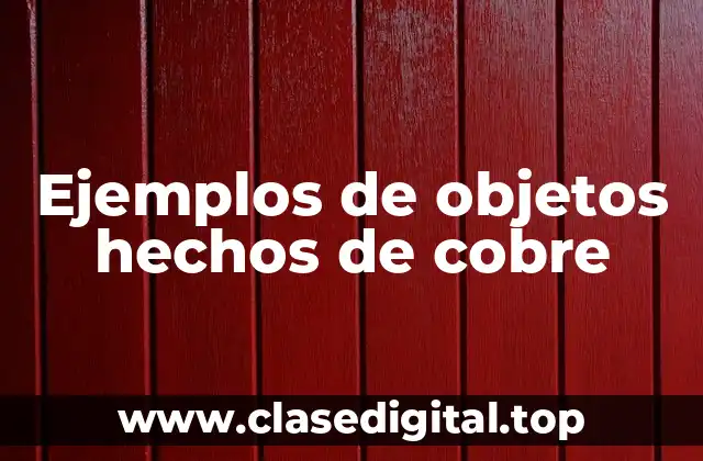 Ejemplos de objetos hechos de cobre