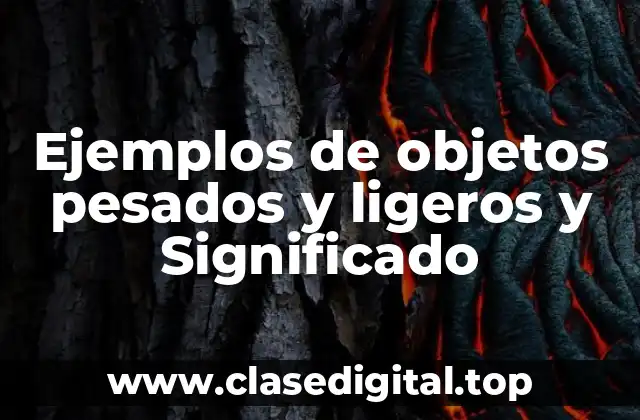 Ejemplos de objetos pesados y ligeros y Significado