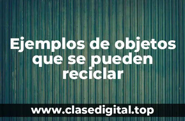 Ejemplos de objetos que se pueden reciclar