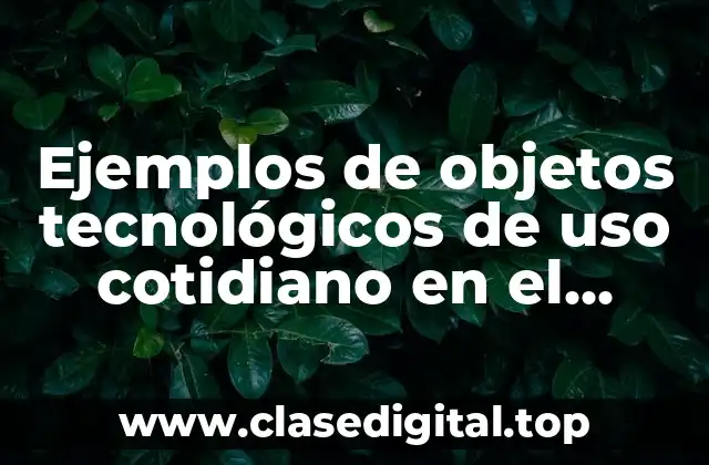 Ejemplos de objetos tecnológicos de uso cotidiano en el hogar