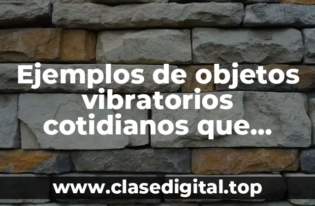 Ejemplos de objetos vibratorios cotidianos que exhiben shm