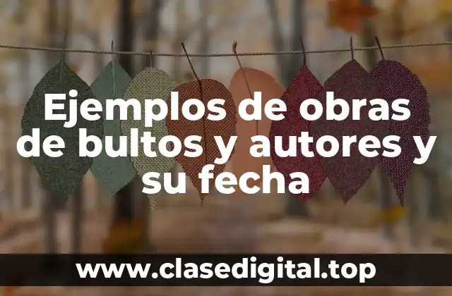 Ejemplos de obras de bultos y autores y su fecha