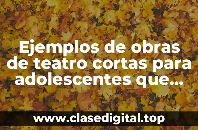 Ejemplos de obras de teatro cortas para adolescentes que den risa