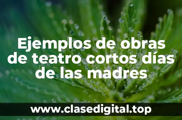 Ejemplos de obras de teatro cortos días de las madres