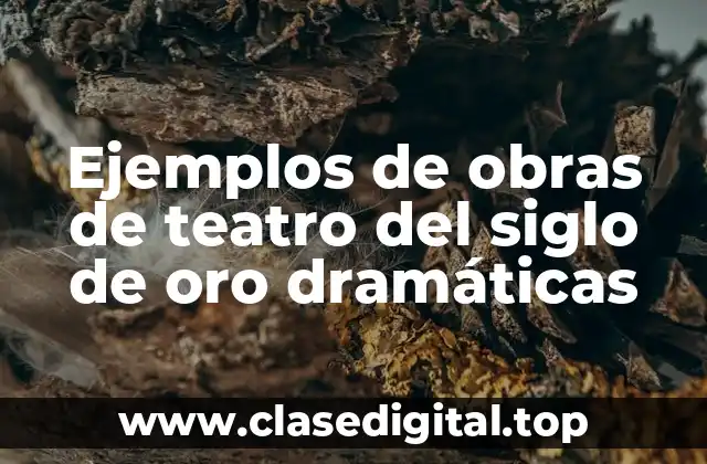 Ejemplos de obras de teatro del siglo de oro dramáticas