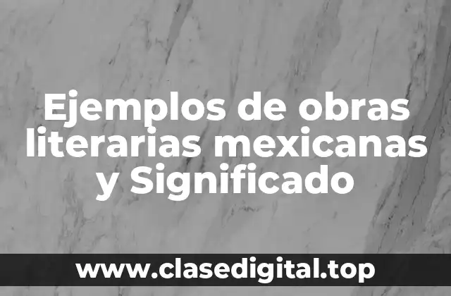 Ejemplos de obras literarias mexicanas y Significado