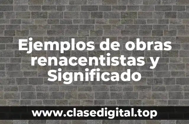 Ejemplos de obras renacentistas y Significado