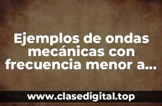 Ejemplos de ondas mecánicas con frecuencia menor a la audible