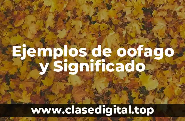 Ejemplos de oofago y Significado