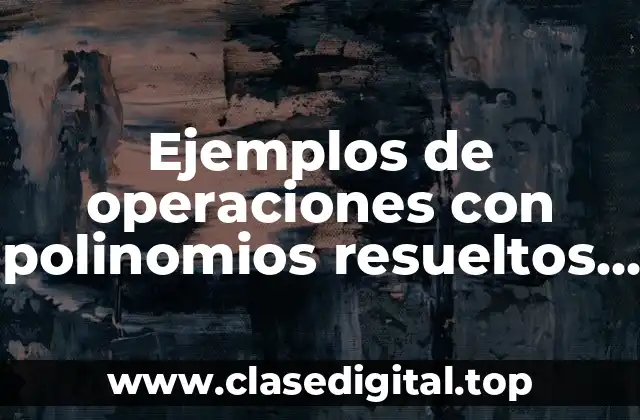 Ejemplos de operaciones con polinomios resueltos