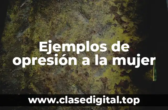 Ejemplos de opresión a la mujer