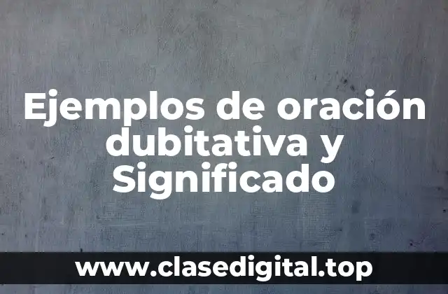 Ejemplos de oración dubitativa y Significado