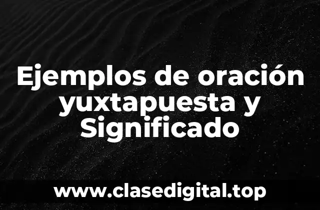 Ejemplos de oración yuxtapuesta y Significado