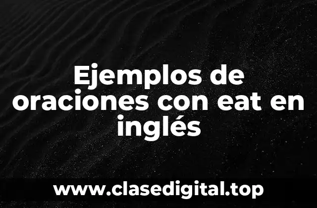 Ejemplos de oraciones con eat en inglés