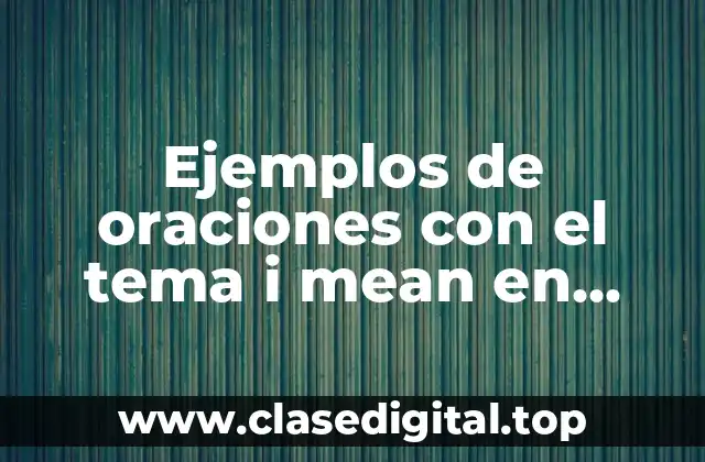 Ejemplos de oraciones con el tema i mean en inglés