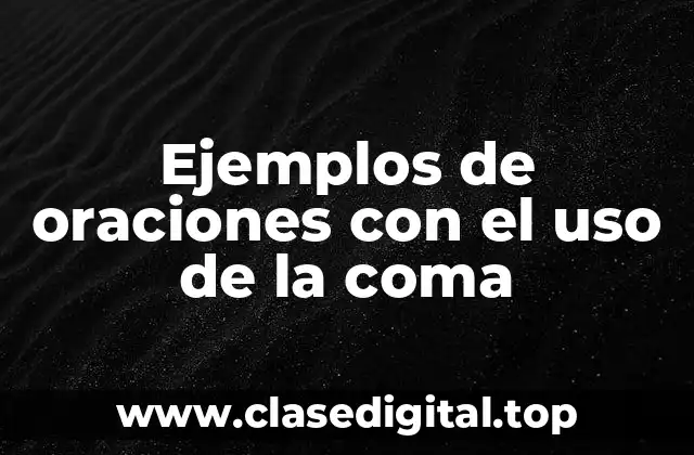 Ejemplos de oraciones con el uso de la coma
