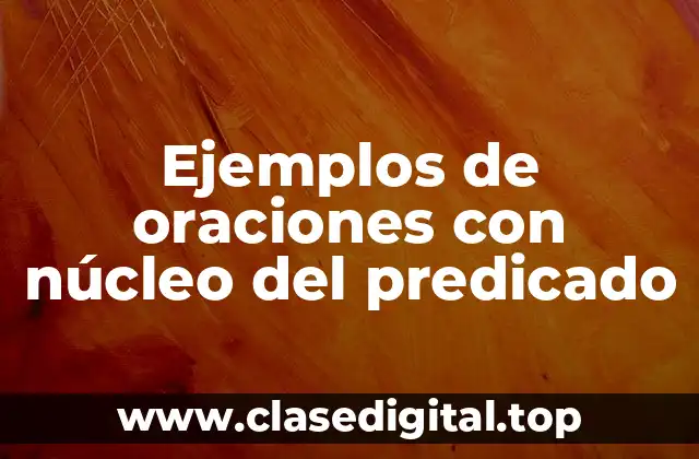 Ejemplos de oraciones con núcleo del predicado