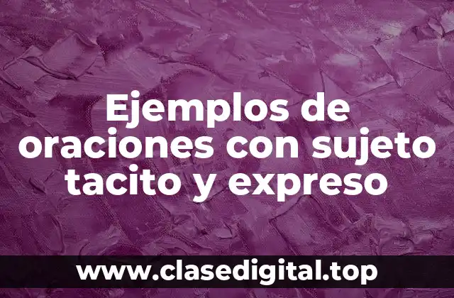 Ejemplos de oraciones con sujeto tacito y expreso