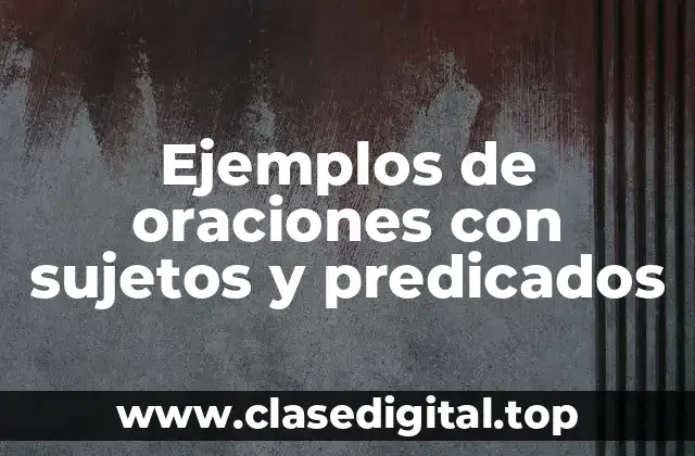 Ejemplos de oraciones con sujetos y predicados