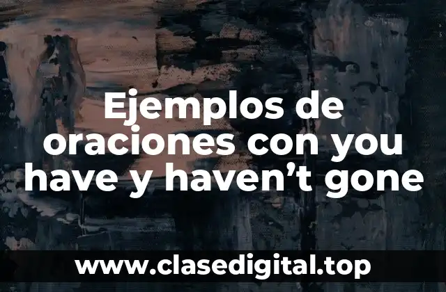 Ejemplos de oraciones con you have y haven’t gone