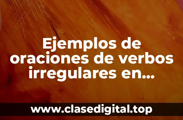 Ejemplos de oraciones de verbos irregulares en pasado simple español