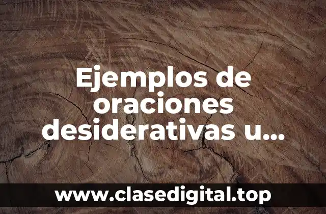 Ejemplos de oraciones desiderativas u optativas