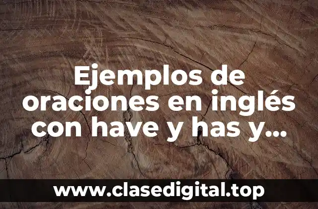 Ejemplos de oraciones en inglés con have y has y Significado