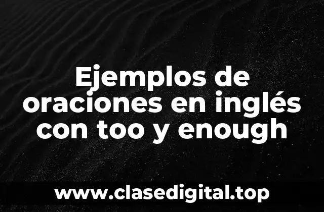 Ejemplos de oraciones en inglés con too y enough