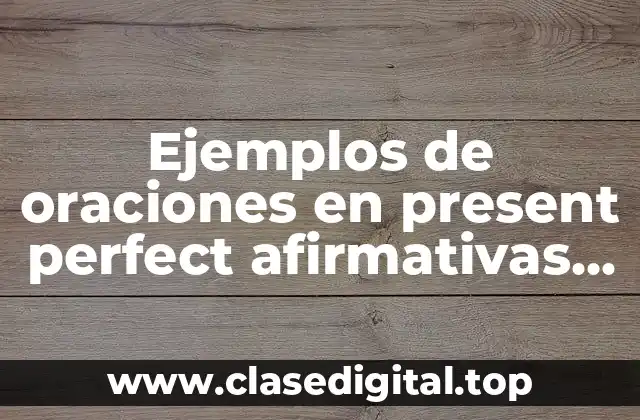 Ejemplos de oraciones en present perfect afirmativas negativas e