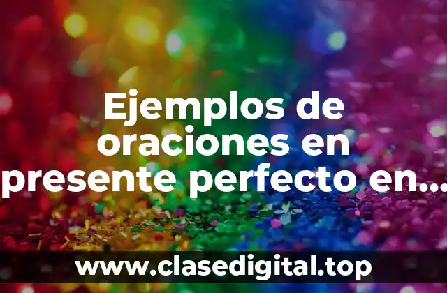 Ejemplos de oraciones en presente perfecto en inglés y español y Significado