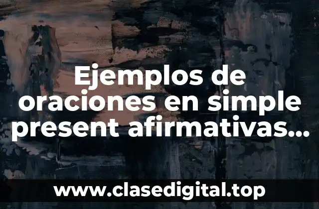 Ejemplos de oraciones en simple present afirmativas negativas e