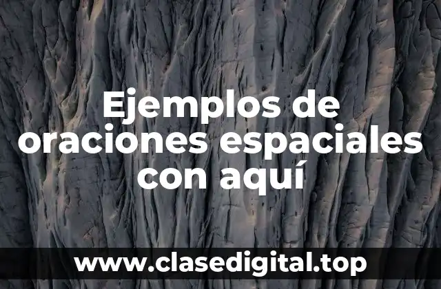 Ejemplos de oraciones espaciales con aquí
