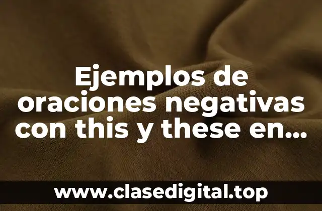 Ejemplos de oraciones negativas con this y these en interrogativas