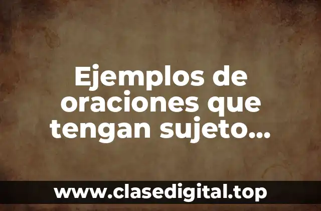 Ejemplos de oraciones que tengan sujeto predicado y verbo