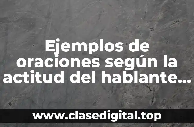 Ejemplos de oraciones según la actitud del hablante para secundaria