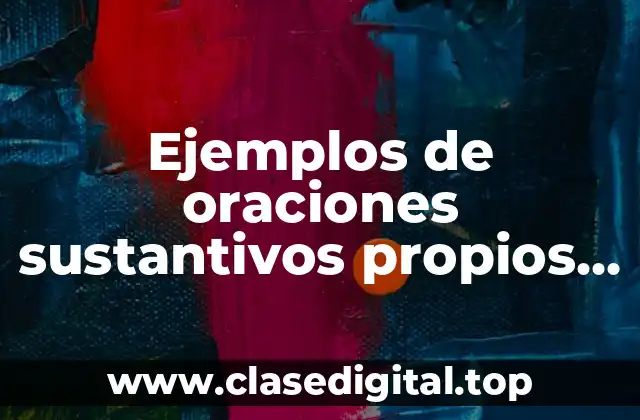 Ejemplos de oraciones sustantivos propios y Significado