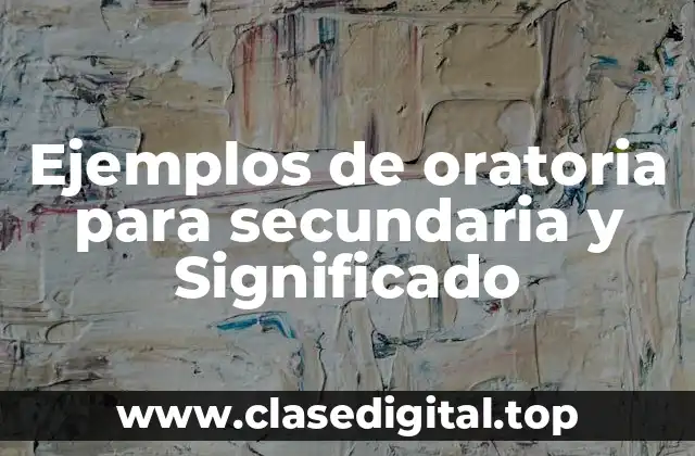 Ejemplos de oratoria para secundaria y Significado