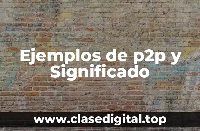 Ejemplos de p2p y Significado