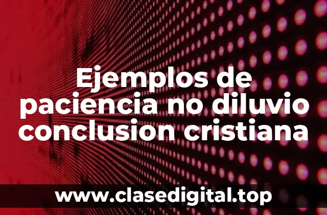 Ejemplos de paciencia no diluvio conclusion cristiana