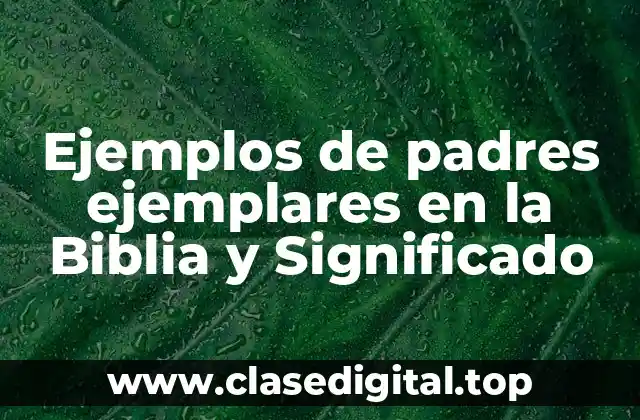 Ejemplos de padres ejemplares en la Biblia