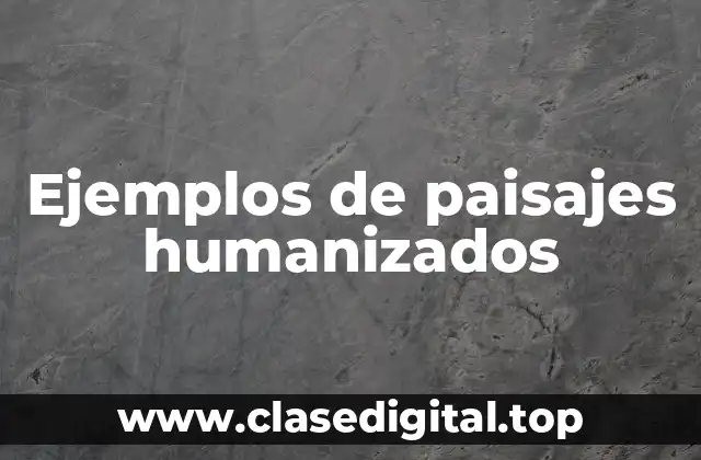 Ejemplos de paisajes humanizados