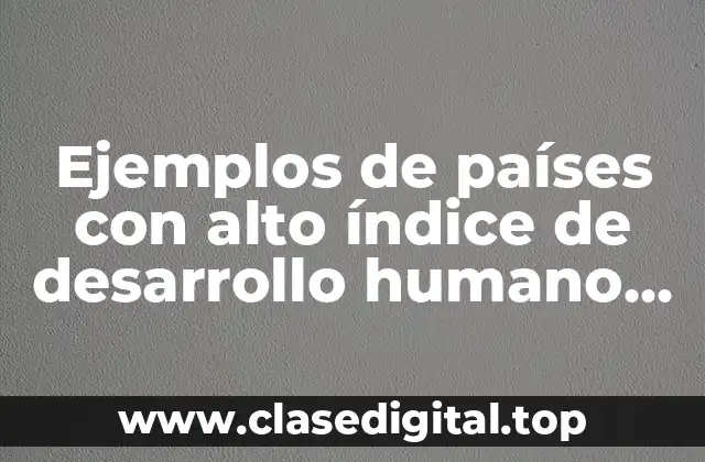 Ejemplos de países con alto índice de desarrollo humano son