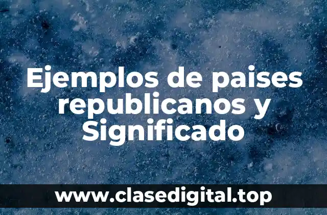 Ejemplos de paises republicanos y Significado
