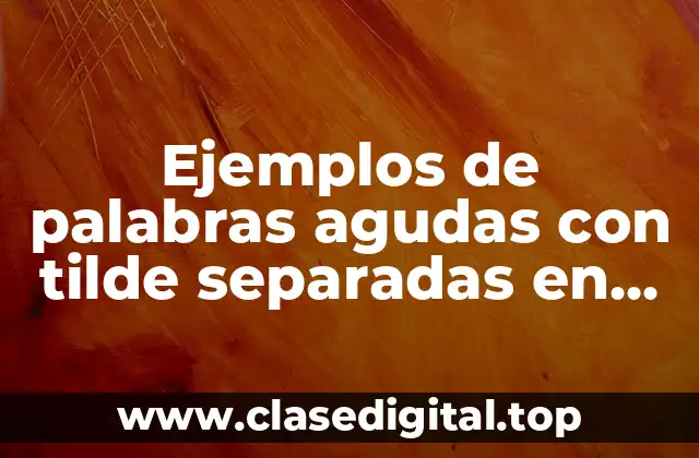 Ejemplos de palabras agudas con tilde separadas en silabas
