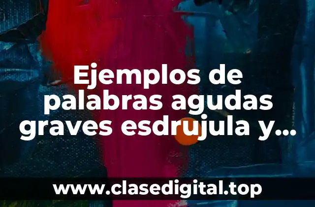 Ejemplos de palabras agudas graves esdrujula y sobresdrújula