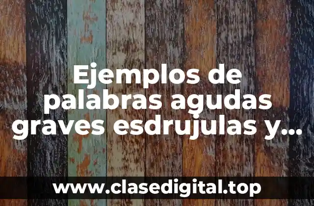 Ejemplos de palabras agudas graves esdrujulas y sobreesdrujulas