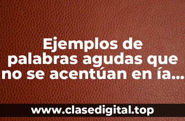 Ejemplos de palabras agudas que no se acentúan en ía y Significado