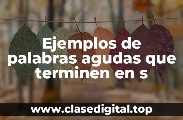 Ejemplos de palabras agudas que terminen en s
