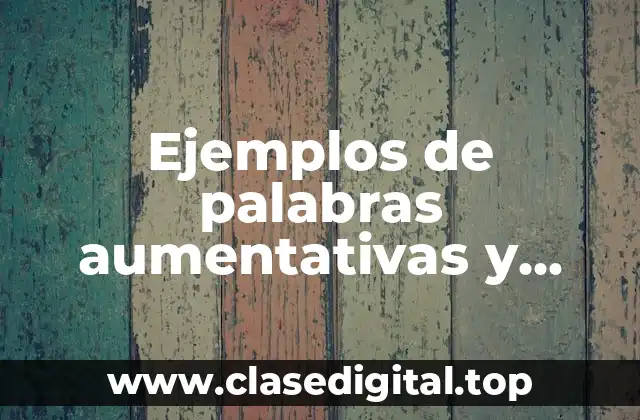 Ejemplos de palabras aumentativas y diminutivas