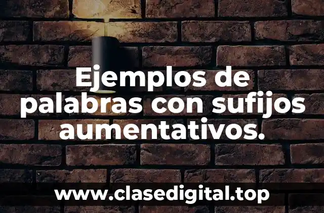 Ejemplos de palabras con sufijos aumentativos.